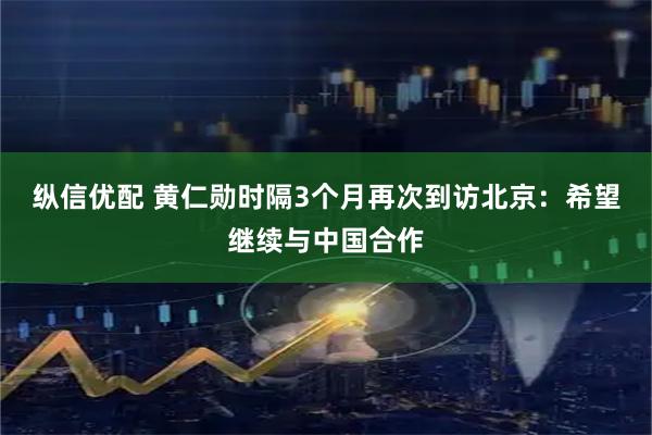 纵信优配 黄仁勋时隔3个月再次到访北京：希望继续与中国合作