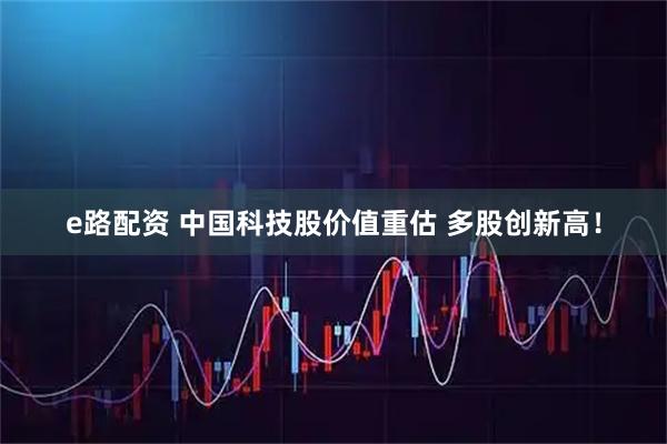 e路配资 中国科技股价值重估 多股创新高！