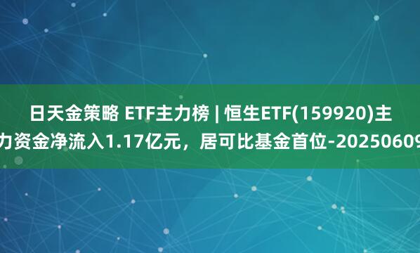 日天金策略 ETF主力榜 | 恒生ETF(159920)主力资金净流入1.17亿元，居可比基金首位-20250609