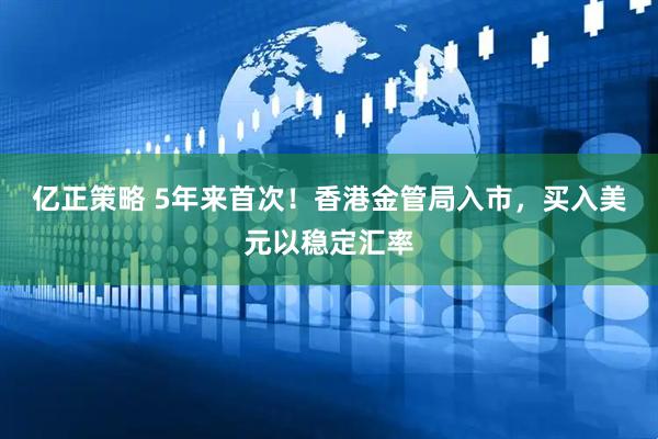 亿正策略 5年来首次！香港金管局入市，买入美元以稳定汇率