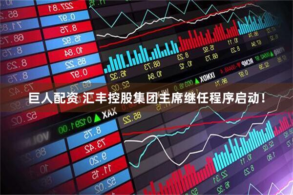 巨人配资 汇丰控股集团主席继任程序启动！