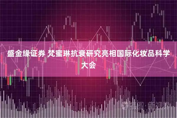 盛金缘证券 梵蜜琳抗衰研究亮相国际化妆品科学大会