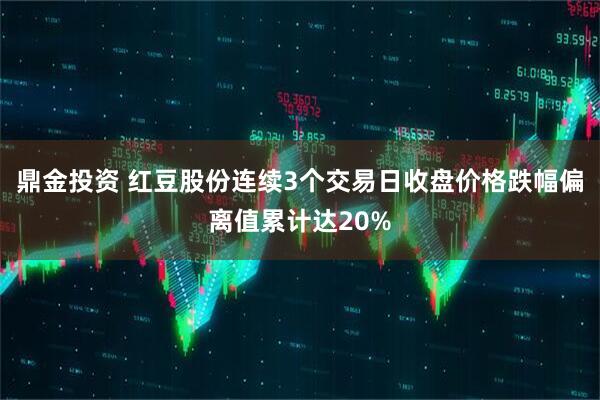 鼎金投资 红豆股份连续3个交易日收盘价格跌幅偏离值累计达20%