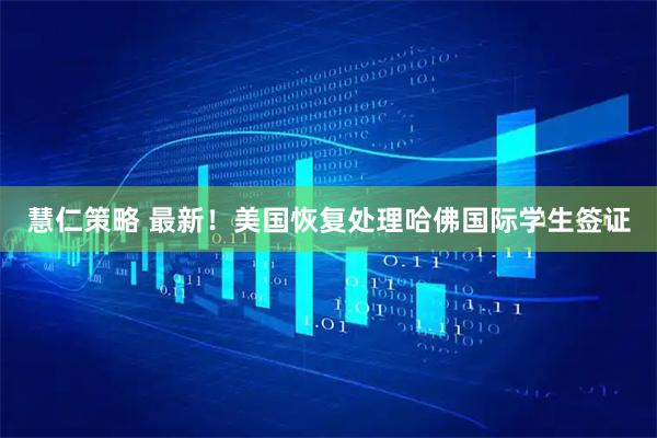 慧仁策略 最新！美国恢复处理哈佛国际学生签证