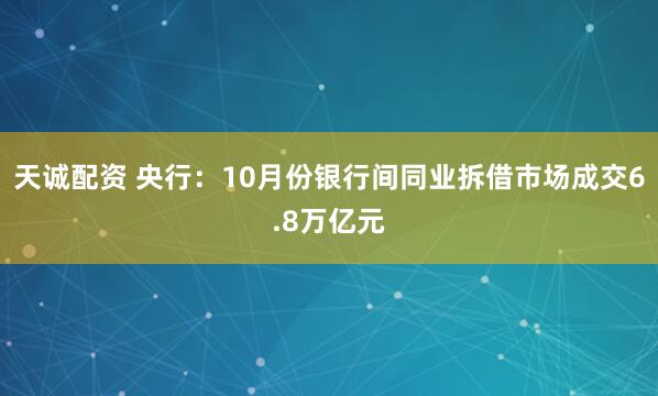 天诚配资 央行：10月份银行间同业拆借市场成交6.8万亿元