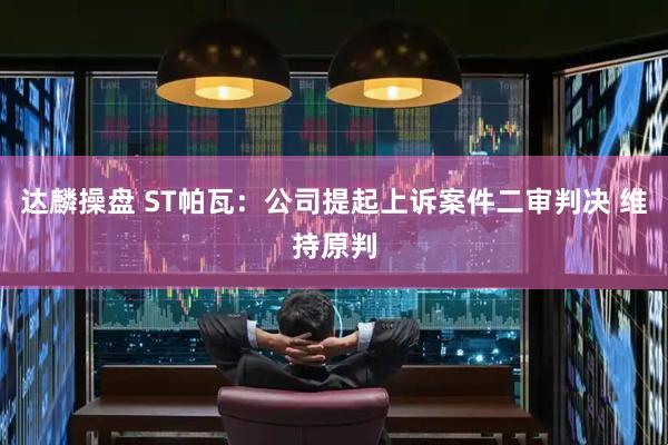 达麟操盘 ST帕瓦：公司提起上诉案件二审判决 维持原判