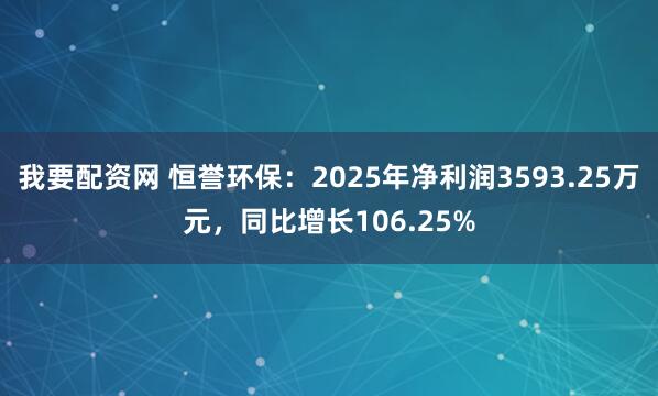 我要配资网 恒誉环保：2025年净利润3593.25万元，同比增长106.25%